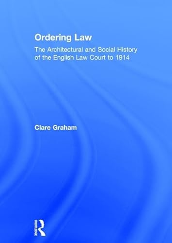 Ordering Law: The Architectural And Social History Of The English Law Court To 1914