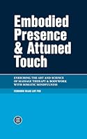 Embodied Presence & Attuned Touch: Enriching the Art and Science of Massage Therapy & Bodywork with Somatic Mindfulness B0D77831KH Book Cover