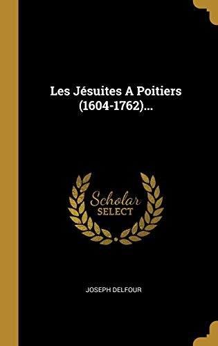 Les Jésuites A Poitiers (1604-1762)... (French Edition)