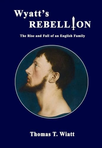 Wyatt’s Rebellion: The Rise and Fall of an English Family