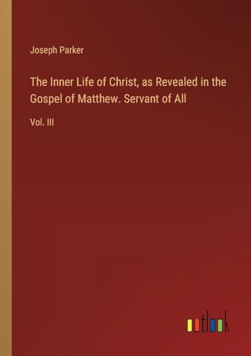 The Inner Life of Christ, as Revealed in the Gospel of Matthew. Servant of All: Vol. III