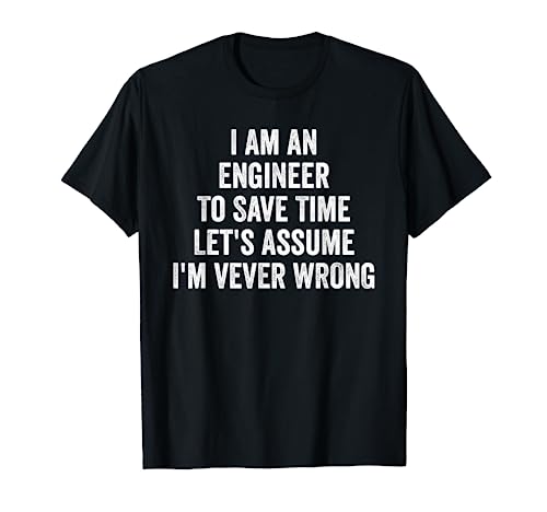 I Am An Engineer To Save Time I'm Never Wrong Sarcastic T-Shirt