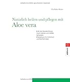Natürlich heilen und pflegen mit Aloe vera: Mit der heilkräftigen Wunderpflanze Haut, Gelenke und Gefässe behandeln. Rezepturen für Schönheit und Wohlbefinden