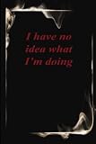 I have no idea what I'm doing: Funny Gag Gift Notebook Journal For Co-workers, Friends and Family ... , 6x9, lined Notebook, 120 Pages, Paperback, Matte Cover