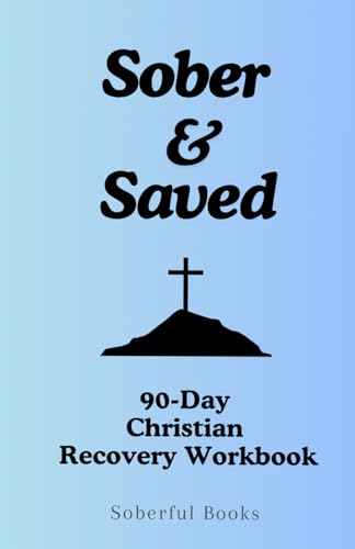 Sober and Saved: A 90-Day Christian Recovery Workbook from Alcohol Addiction | Christian Workbook for Alcohol Recovery: A Faith-Based Workbook for ... Healthy Habits, and Freedom in Chris