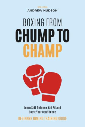 Boxing From Chump to Champ: A Beginners Guide to Boxing Training. Learn Self-Defense, Get Fit and...