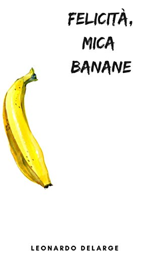 Felicità, mica Banane (Italian Edition)