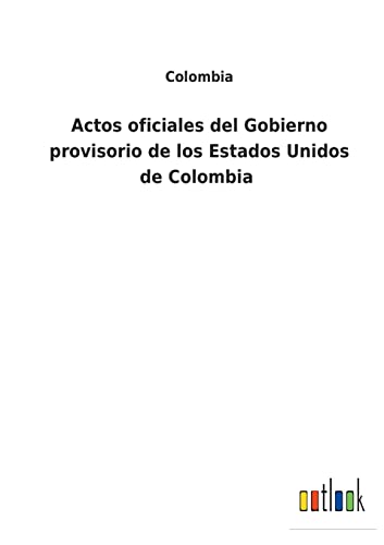 Actos oficiales del Gobierno provisorio de los Estados Unidos de Colombia (Spanish Edition)
