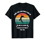 Bien sûr, tu peux prier pour moi et je danserai nue dans la forêt T-Shirt
