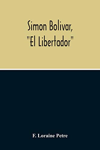 Simon Bolivar, El Libertador, A Life Of The Chief Leader In The Revolt Against Spain In Venezuela, N