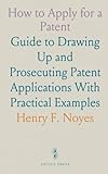 How to Apply for a Patent: Guide to Drawing Up and Prosecuting Patent Applications With Practical Examples