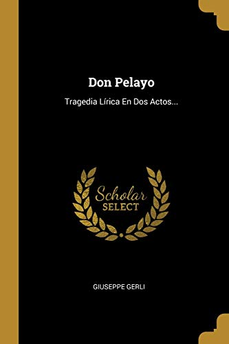 Don Pelayo: Tragedia Lírica En Dos Actos... (Spanish Edition)