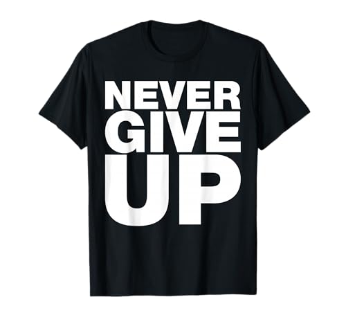 Never Ever Give Up, Inspirational Motivational Quotes Saying T-Shirt