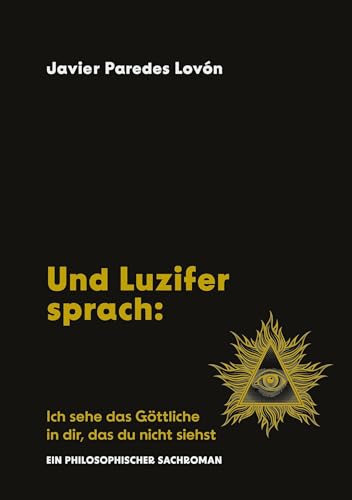 Und Luzifer sprach: Ich sehe das Göttliche in dir, das du nicht siehst: Ein philosophischer Sachroman (German Edition)