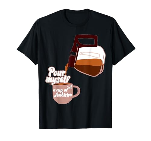 Pour myself a cup of ambition T-Shirt