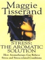 Stress - The Aromatic Solution: NTW: The Aromatic Solution - How Aromatherapy Can Relieve Stress and Stress-related Conditions