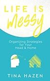  Life is Messy: Organizing Strategies for Your Head & Home