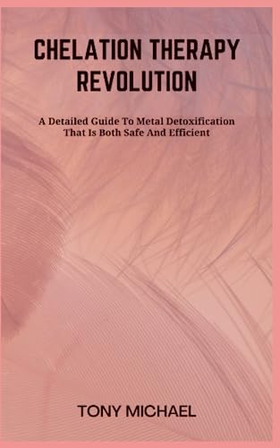 CHELATION THERAPY REVOLUTION: A Detailed Guide To Metal Detoxification That Is Both Safe And Efficient