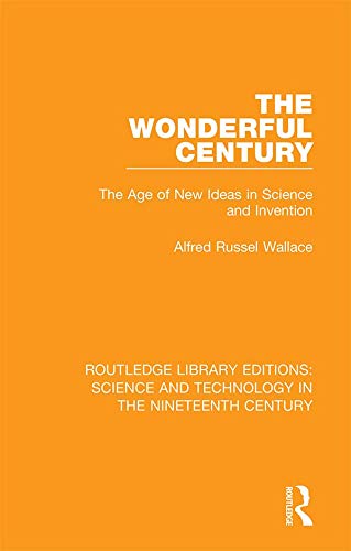 The Wonderful Century: The Age of New Ideas in Science and Invention (Routledge Library Editions: Science and Technology in the Nineteenth Century Book 10)