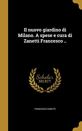Il Nuovo Giardino Di Milano. a Spese E Cura Di Zanetti Francesco .. Hardcover – Import, 26 August 2016