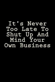 Paperback It's Never Too Late To Shut Up And Mind Your Own Business: Blank Lined Journal - Gift For Coworkers Book