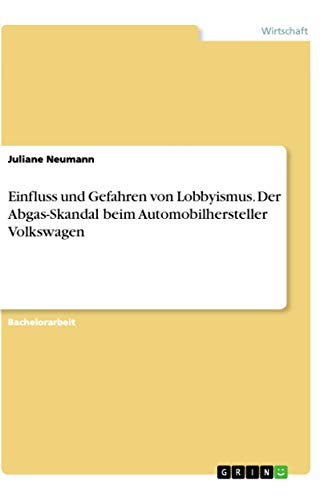 Einfluss und Gefahren von Lobbyismus. Der Abgas-Skandal beim Automobilhersteller Volkswagen (German Edition)