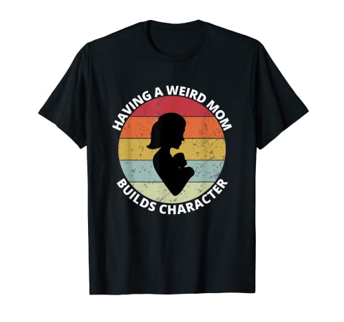 Retro Style Having a Weird Mom Builds Character Funny Gift T-Shirt