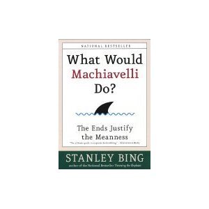 What Would Machiavelli Do - The Ends Justify the Meanness