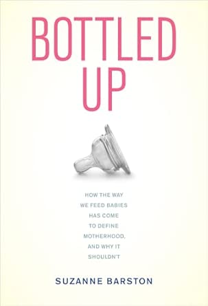 Bottled Up: How the Way We Feed Babies Has Come to Define Motherhood, and Why it Shouldn't book cover