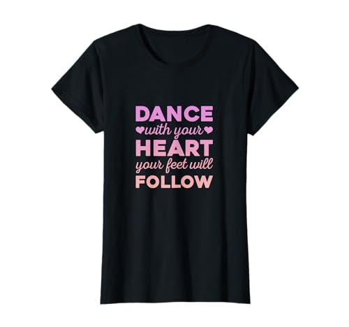 Bailarina de ballet Dance With Your Heart Your Feet Will Follow Camiseta