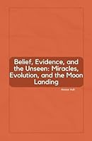 Belief, Evidence, and the Unseen: Miracles, Evolution, and the Moon Landing B0G36VV21X Book Cover