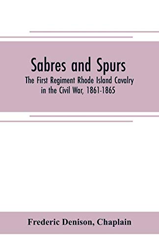 Sabres and spurs: the First Regiment Rhode Island Cavalry in the Civil War, 1861-1865: its origin, marches, scouts, skirmishes, raids, battles, ... of the regiment: illustrated with portrait