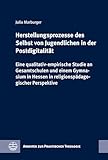 Herstellungsprozesse des Selbst von Jugendlichen in der Postdigitalität: Eine qualitativ-empirische Studie an Gesamtschulen und einem Gymnasium in Hessen in religionspädagogischer Perspektive