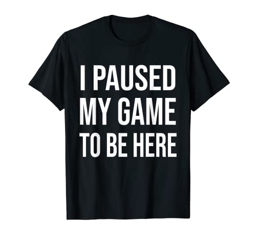 I Paused My Game To Be Here T Shirt Funny Gamer Camiseta