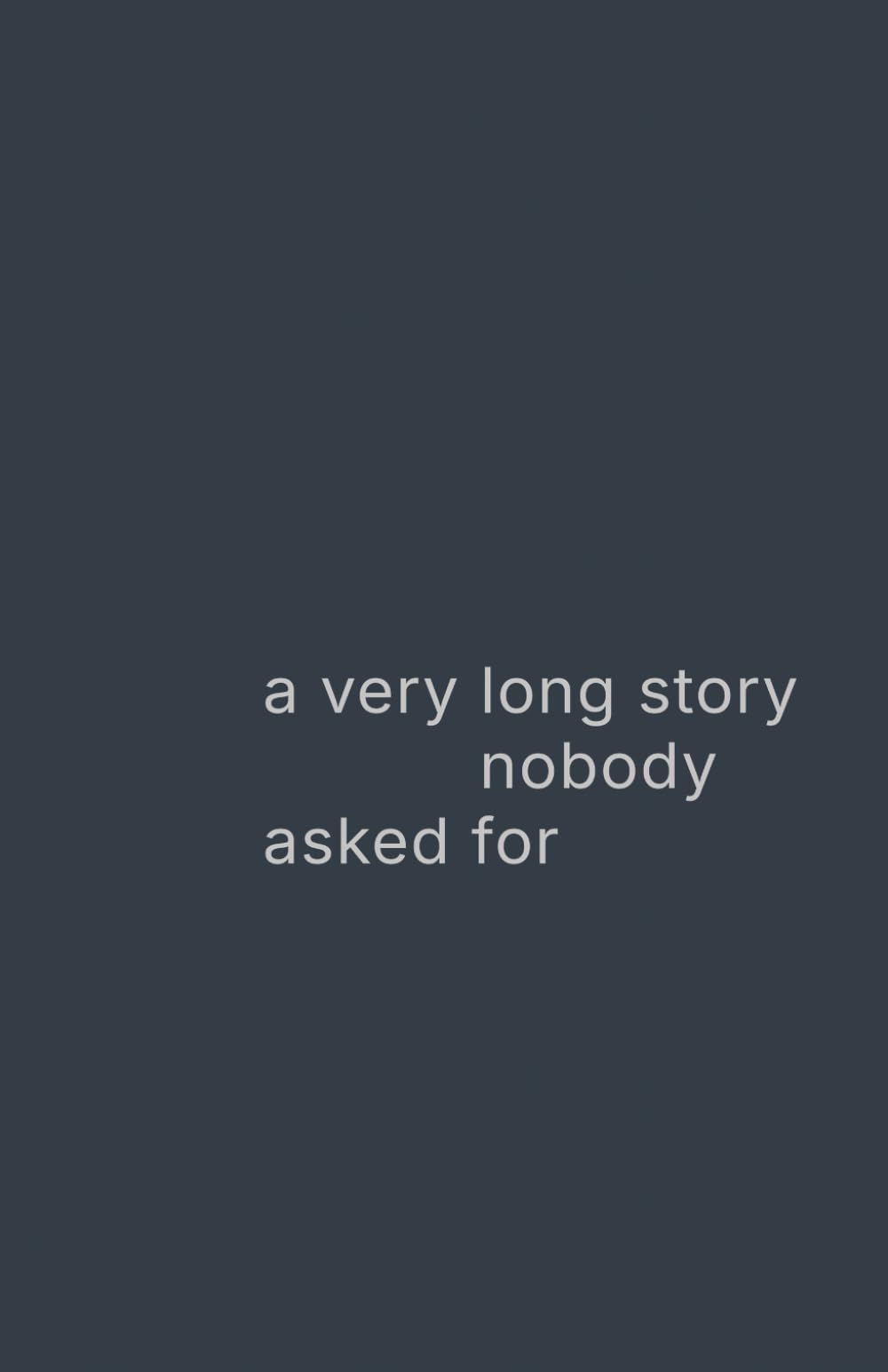 a very long story nobody asked for: a life explained too late