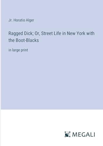Ragged Dick; Or, Street Life in New York with the Boot-Blacks: in large print
