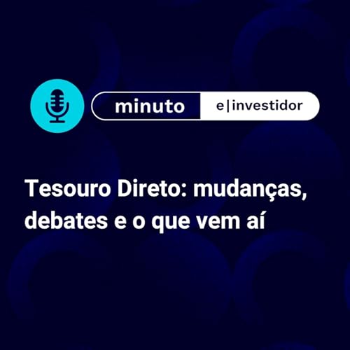 Tesouro Direto: mudanças, debates e o que vem aí