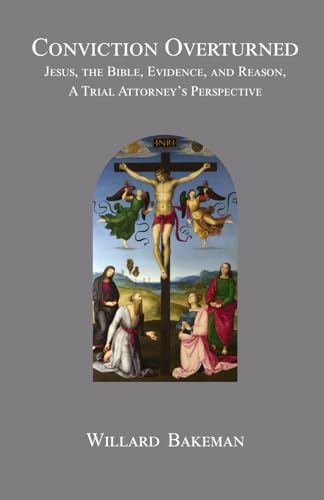 Conviction Overturned: Jesus, The Bible, Evidence and Reason - A Trial Attorney's Perspective