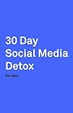 30 Day Social Media Detox: Helping Men Take A 30-day Break From Social Media to Improve Life, Family, & Business.