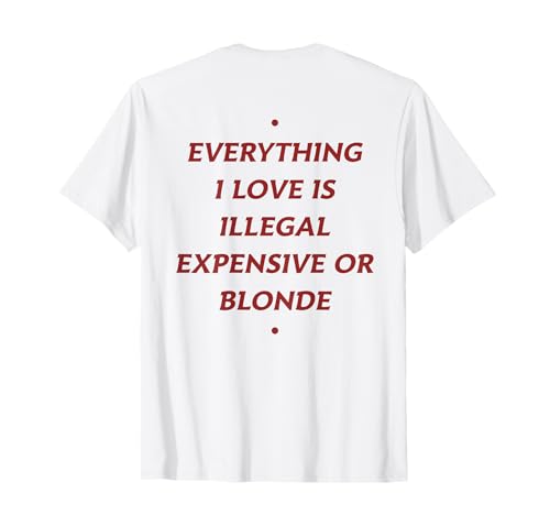 Everything I Love is Illegal Expensive Or Blonde Funny Humor T-Shirt