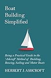 Boat Building Simplified - Being a Practical Guide to the 'Ashcroft' Method of Building, Rowing, Sailing and Motor Boats