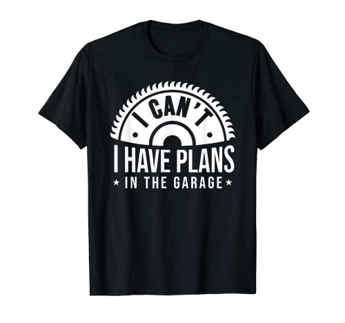 I Cant I Have Plans In The Garage Funny Carpintero Cita Camiseta