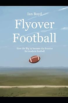 Flyover Football : How the Big 12 Became the Frontier for Modern Football