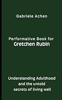 Performative Book for Gretchen Rubin: Understanding Adulthood and the untold secrets of living well B0F67483C9 Book Cover