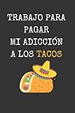  TRABAJO PARA PAGAR MI ADICCIÓN A LOS TACOS: CUADERNO DE NOTAS, DIARIO O AGENDA  Regalo original y creativo para amantes de la comida mexicana  ... Navidad, aniversario o día del padre o madre.