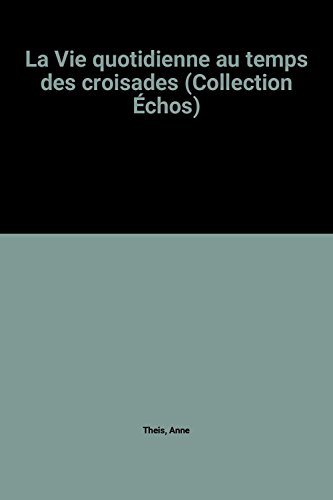 La Vie quotidienne au temps des croisades (Collection Échos)