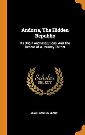 Andorra, The Hidden Republic: Its Origin And Institutions, And The