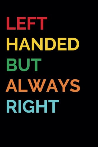 Left Handed But Always Right | Funny Notebook for Women and Men: Gag Gift for Women and Men | Funny Gift Idea