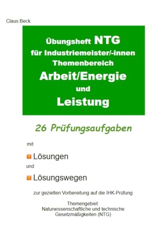 Übungsheft NTG für Industriemeister/-innen Themenbereich Arbeit/Energie und Leistung. 26 Prüfungsaufgaben mit Lösungen und Lösungswegen: Zur gezielten ... im Fach NTG für Industriemeister/-innen)