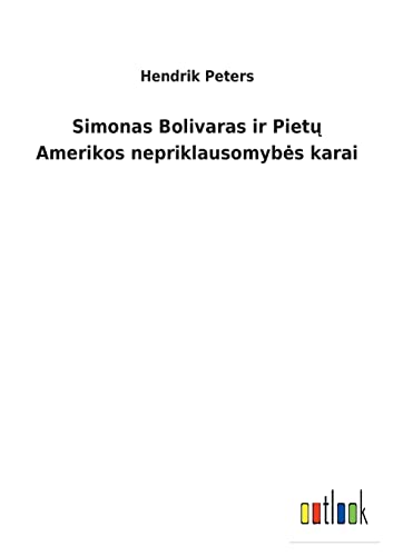 Simonas Bolivaras ir Pietų Amerikos nepriklausomybes karai (Lithuanian Edition)